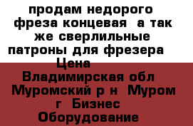 продам недорого. фреза концевая. а так же сверлильные патроны для фрезера. › Цена ­ 800 - Владимирская обл., Муромский р-н, Муром г. Бизнес » Оборудование   